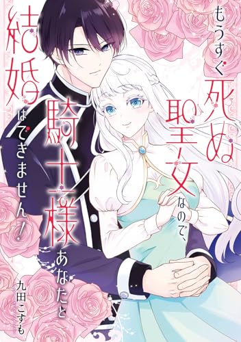 もうすぐ死ぬ聖女なので、騎士様あなたと結婚はできません!