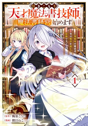 引きこもり天才魔法書技師、魔法書経営始めます~規格外の魔法書、実は魔法を超えて最強です~ (1)