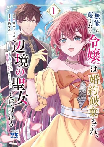 無能と蔑まれた令嬢は婚約破棄され、辺境の聖女と呼ばれる ~傲慢な婚約者を捨て、護衛騎士と幸せになります~ 1 (1)