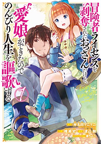 冒険者ライセンスを剥奪されたおっさんだけど、愛娘ができたのでのんびり人生を謳歌する (1)