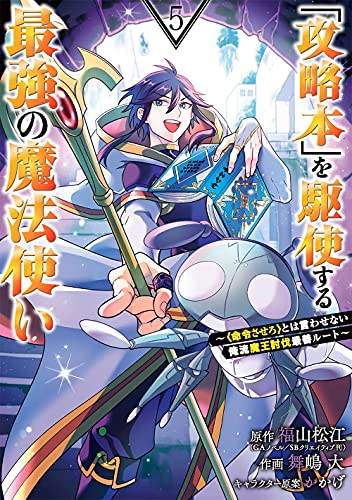 「攻略本」を駆使する最強の魔法使い ~<命令させろ>とは言わせない俺流魔王討伐最善ルート~ (5)