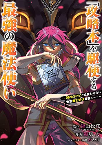 「攻略本」を駆使する最強の魔法使い ~<命令させろ>とは言わせない俺流魔王討伐最善ルート~ (6)