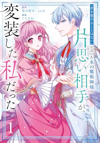 「君を愛することはない」と言った氷の魔術師様の片思い相手が、変装した私だった(コミック)(1)