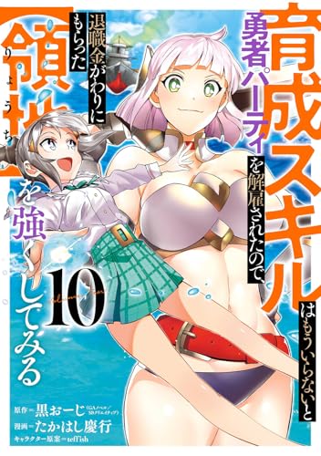 育成スキルはもういらないと勇者パーティを解雇されたので、退職金がわりにもらった【領地】を強くしてみる (10)