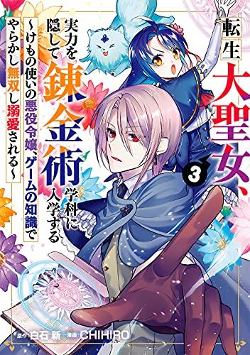 転生大聖女、実力を隠して錬金術学科に入学する ~けもの使いの悪役令嬢、ゲームの知識でやらかし無双し溺愛される~ (3)