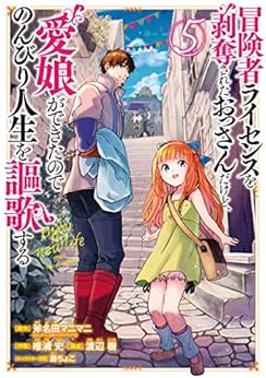 冒険者ライセンスを剥奪されたおっさんだけど、愛娘ができたのでのんびり人生を謳歌する (5)